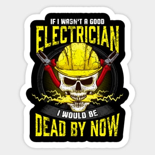 If I Wasn't A Good Electrician I Would Be Dead By Now Sticker